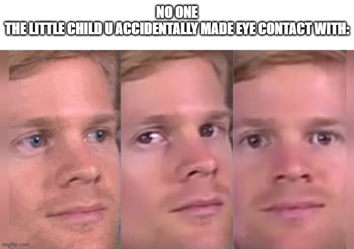 blinking guy | NO ONE
THE LITTLE CHILD U ACCIDENTALLY MADE EYE CONTACT WITH: | image tagged in blinking guy | made w/ Imgflip meme maker