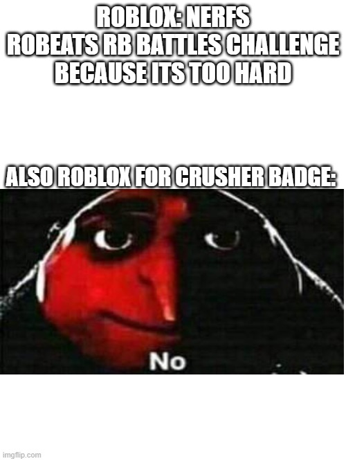 Rb battles is rigged | ROBLOX: NERFS ROBEATS RB BATTLES CHALLENGE BECAUSE ITS TOO HARD; ALSO ROBLOX FOR CRUSHER BADGE: | image tagged in blank white template,roblox,event | made w/ Imgflip meme maker