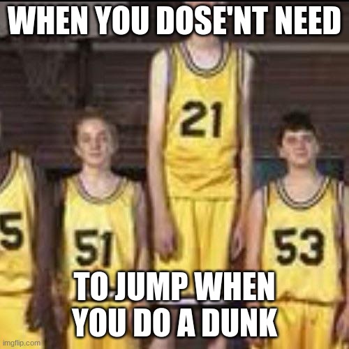 sdafa | WHEN YOU DOSE'NT NEED; TO JUMP WHEN YOU DO A DUNK | image tagged in abnormally tall basketball player | made w/ Imgflip meme maker