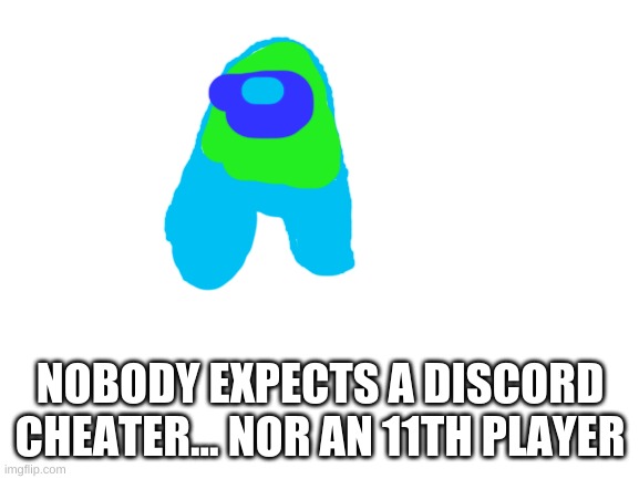 Blank White Template | NOBODY EXPECTS A DISCORD CHEATER... NOR AN 11TH PLAYER | image tagged in blank white template | made w/ Imgflip meme maker