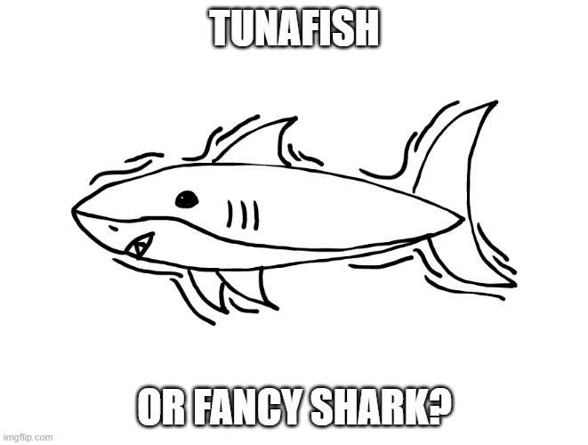 I honestly don't know | TUNAFISH; OR FANCY SHARK? | made w/ Imgflip meme maker