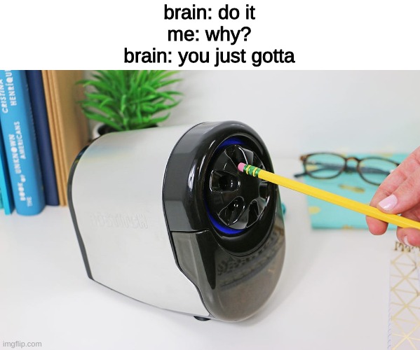Real shit? | brain: do it
me: why?
brain: you just gotta | image tagged in school,meme,funny | made w/ Imgflip meme maker