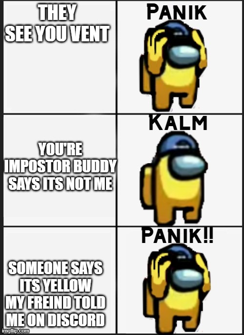 Among us Panik | THEY SEE YOU VENT; YOU'RE IMPOSTOR BUDDY SAYS ITS NOT ME; SOMEONE SAYS ITS YELLOW MY FREIND TOLD ME ON DISCORD | image tagged in among us panik,memes,discord,among us,but why tho | made w/ Imgflip meme maker