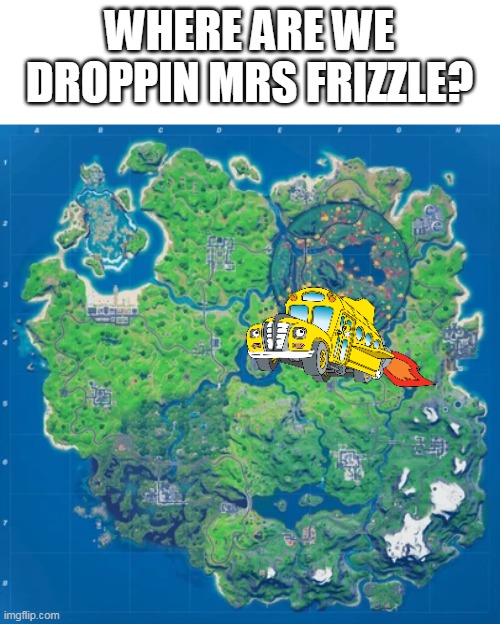 the magic fortnite bus | WHERE ARE WE DROPPIN MRS FRIZZLE? | image tagged in memes,funny,fortnite,magic school bus | made w/ Imgflip meme maker