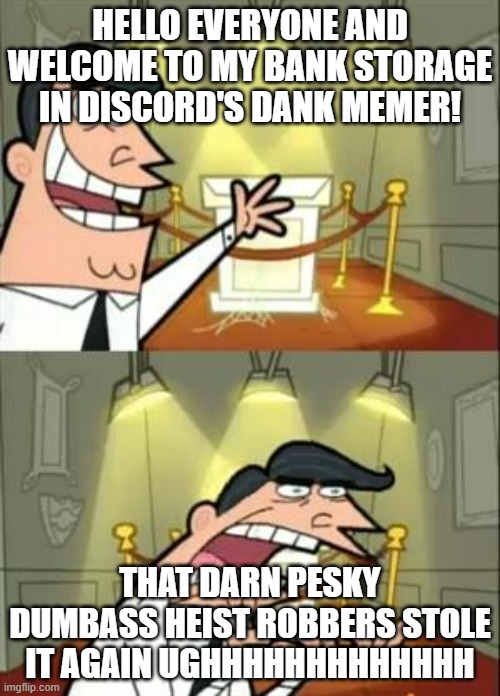 Danky |  HELLO EVERYONE AND WELCOME TO MY BANK STORAGE IN DISCORD'S DANK MEMER! THAT DARN PESKY DUMBASS HEIST ROBBERS STOLE IT AGAIN UGHHHHHHHHHHHHH | image tagged in memes,this is where i'd put my trophy if i had one | made w/ Imgflip meme maker