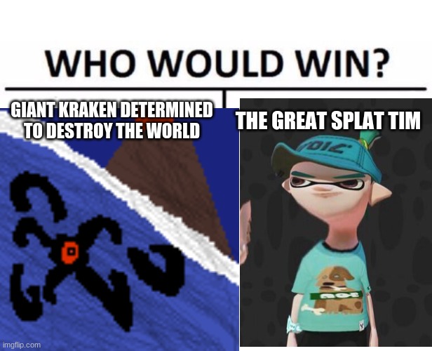 comment below for who you  think will win! | GIANT KRAKEN DETERMINED TO DESTROY THE WORLD; THE GREAT SPLAT TIM | image tagged in memes,who would win | made w/ Imgflip meme maker