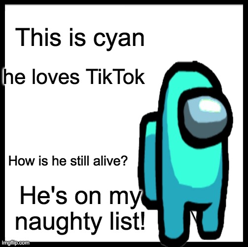 Idk man cyan seems kinda sus | This is cyan; he loves TikTok; How is he still alive? He's on my naughty list! | image tagged in memes,be like bill | made w/ Imgflip meme maker