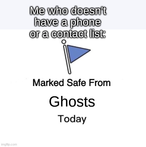 Marked Safe From Meme | Ghosts Me who doesn't have a phone or a contact list: | image tagged in memes,marked safe from | made w/ Imgflip meme maker