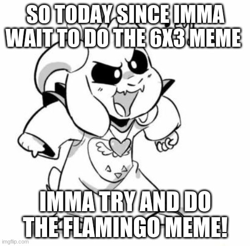 Link in the comments sinners | SO TODAY SINCE IMMA WAIT TO DO THE 6X3 MEME; IMMA TRY AND DO THE FLAMINGO MEME! | image tagged in evil littletale azzy | made w/ Imgflip meme maker