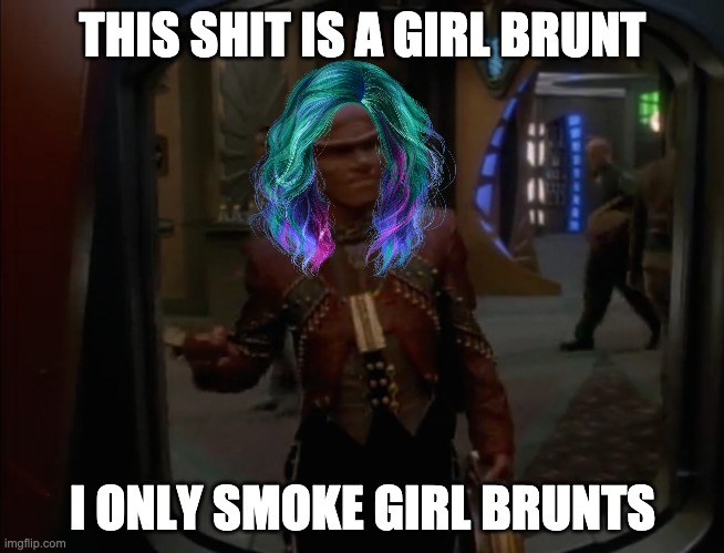 Girl Brunt | THIS SHIT IS A GIRL BRUNT; I ONLY SMOKE GIRL BRUNTS | image tagged in brunt,fca,star trek,star trek deep space nine | made w/ Imgflip meme maker