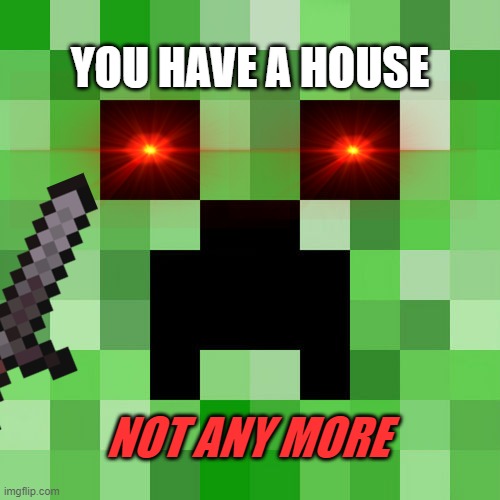 Scumbag Minecraft | YOU HAVE A HOUSE; NOT ANY MORE | image tagged in memes,scumbag minecraft | made w/ Imgflip meme maker