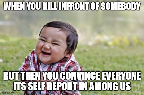 Among Us Imposters 2 | WHEN YOU KILL INFRONT OF SOMEBODY; BUT THEN YOU CONVINCE EVERYONE ITS SELF REPORT IN AMONG US | image tagged in memes,evil toddler | made w/ Imgflip meme maker