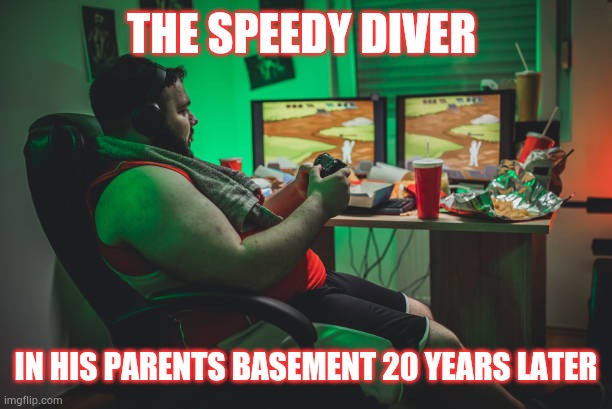 The Speedy Diver 20 years later | THE SPEEDY DIVER; IN HIS PARENTS BASEMENT 20 YEARS LATER | image tagged in the speedy diver,speedy diver,gamestop,video games | made w/ Imgflip meme maker