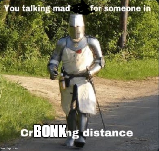 Your talking mad shit for somebody in crusading distance | BONK | image tagged in your talking mad shit for somebody in crusading distance | made w/ Imgflip meme maker