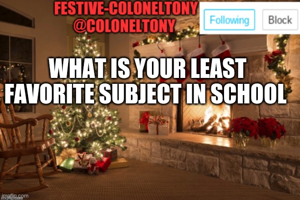 Festive ColonelTony Ancoument | WHAT IS YOUR LEAST FAVORITE SUBJECT IN SCHOOL | image tagged in festive coloneltony ancoument | made w/ Imgflip meme maker