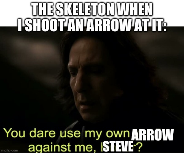 You dare use my own spells against me, Potter? | THE SKELETON WHEN I SHOOT AN ARROW AT IT:; ARROW; STEVE | image tagged in you dare use my own spells against me potter | made w/ Imgflip meme maker