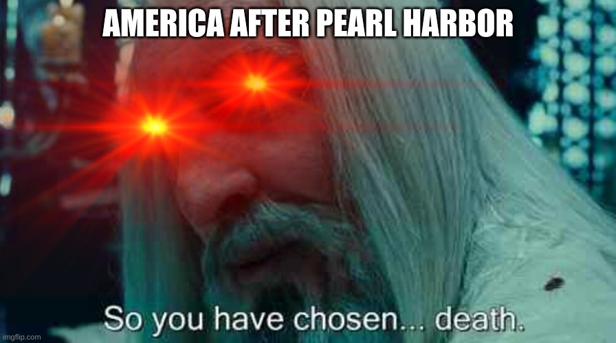 oof | AMERICA AFTER PEARL HARBOR | image tagged in so you have chosen death | made w/ Imgflip meme maker