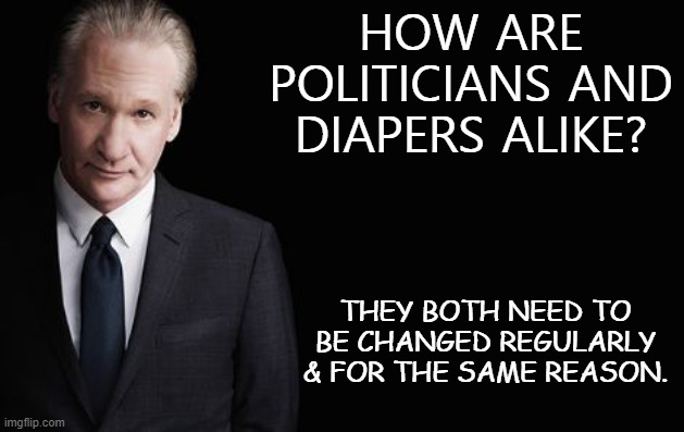 Daily Bad Dad Joke December 2 2020 | HOW ARE POLITICIANS AND DIAPERS ALIKE? THEY BOTH NEED TO BE CHANGED REGULARLY & FOR THE SAME REASON. | image tagged in bill maher | made w/ Imgflip meme maker