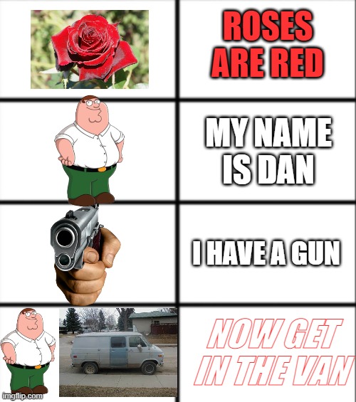 GET IN | ROSES ARE RED; MY NAME IS DAN; I HAVE A GUN; NOW GET IN THE VAN | image tagged in roses are red | made w/ Imgflip meme maker