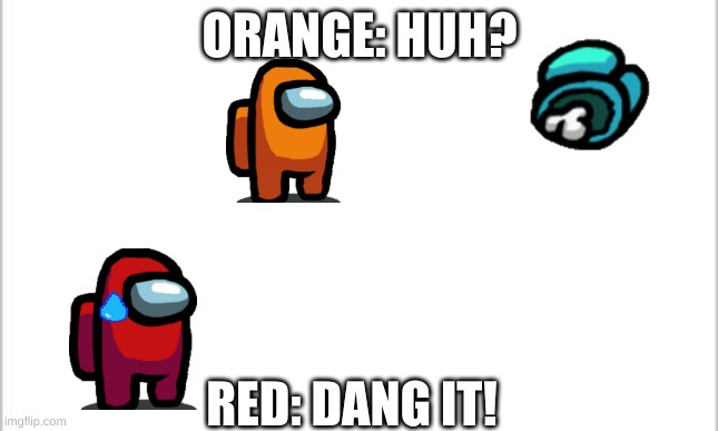 white background | ORANGE: HUH? RED: DANG IT! | image tagged in white background | made w/ Imgflip meme maker