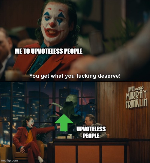 Joker You Get What you Deserve | ME TO UPVOTELESS PEOPLE; UPVOTELESS PEOPLE | image tagged in joker you get what you deserve | made w/ Imgflip meme maker