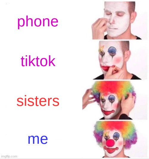 Clown Applying Makeup |  phone; tiktok; sisters; me | image tagged in memes,clown applying makeup | made w/ Imgflip meme maker