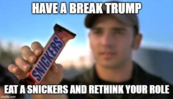 Have A Break | HAVE A BREAK TRUMP; EAT A SNICKERS AND RETHINK YOUR ROLE | image tagged in snickers | made w/ Imgflip meme maker