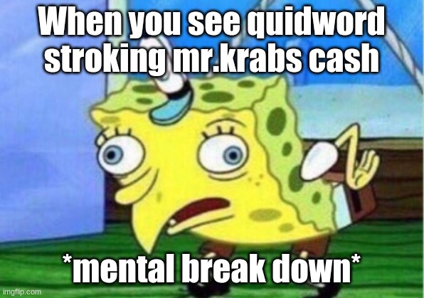 Mocking Spongebob Meme |  When you see quidword stroking mr.krabs cash; *mental break down* | image tagged in memes,mocking spongebob | made w/ Imgflip meme maker