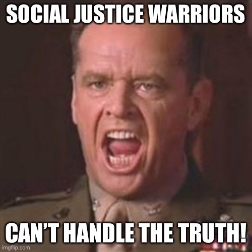 You can't handle the truth | SOCIAL JUSTICE WARRIORS CAN’T HANDLE THE TRUTH! | image tagged in you can't handle the truth | made w/ Imgflip meme maker