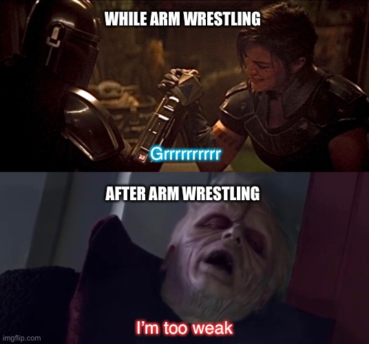 Don’t Choke | WHILE ARM WRESTLING; Grrrrrrrrrr; AFTER ARM WRESTLING; I’m too weak | image tagged in star wars,arm wrestling meme template,the mandalorian,palpatine,star wars meme,star wars memes | made w/ Imgflip meme maker