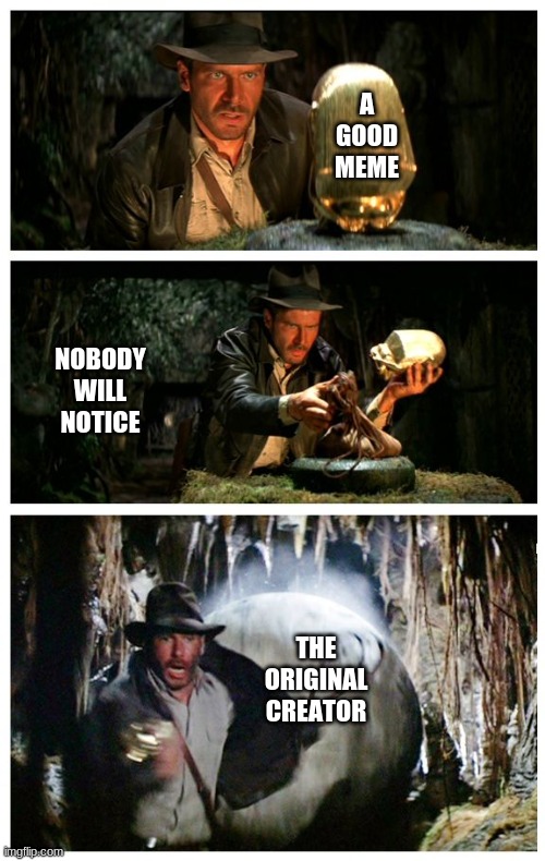 repost boulder |  A GOOD MEME; NOBODY WILL NOTICE; THE ORIGINAL CREATOR | image tagged in stealing the front page,indiana jones,memes,funny memes,barney will eat all of your delectable biscuits | made w/ Imgflip meme maker