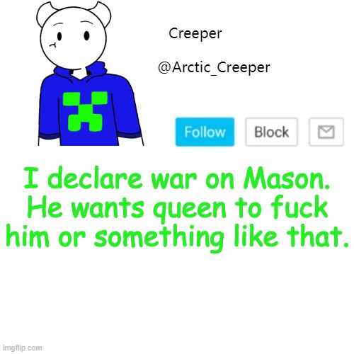 I declare war on Mason. He wants queen to fuck him or something like that. | image tagged in creeper's announcement template | made w/ Imgflip meme maker