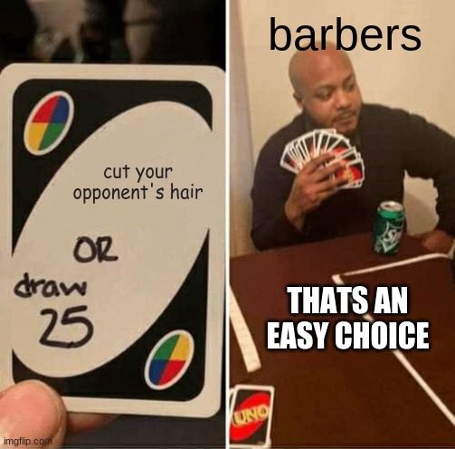 UNO Draw 25 Cards Meme | barbers; cut your
opponent's hair; THATS AN EASY CHOICE | image tagged in memes,uno draw 25 cards | made w/ Imgflip meme maker