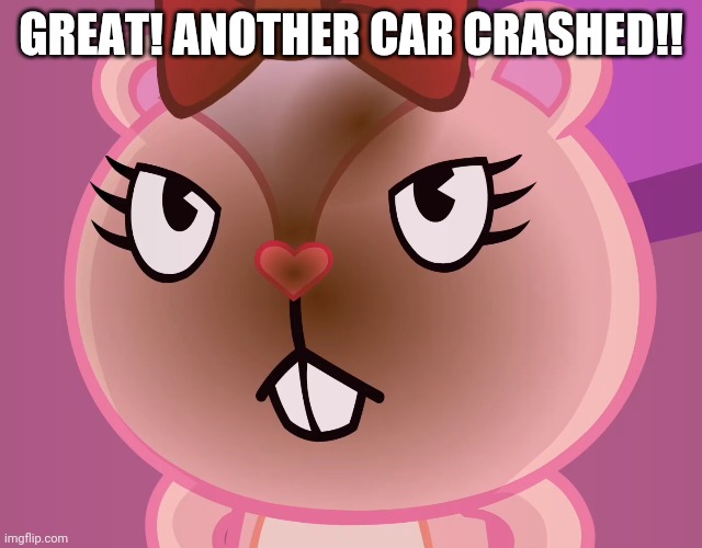 Pissed-Off Giggles (HTF) | GREAT! ANOTHER CAR CRASHED!! | image tagged in pissed-off giggles htf | made w/ Imgflip meme maker