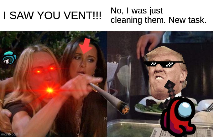 I SAW YOU VENT!!! No, I was just cleaning them. New task. | image tagged in funny memes | made w/ Imgflip meme maker