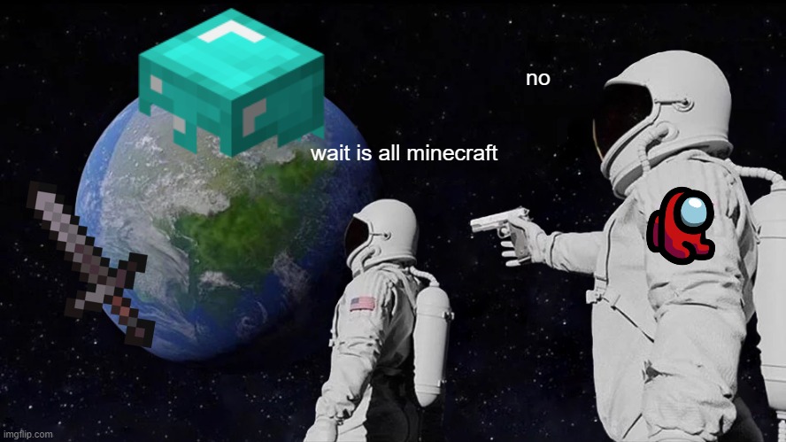 always has been among us | no; wait is all minecraft | image tagged in memes,always has been | made w/ Imgflip meme maker