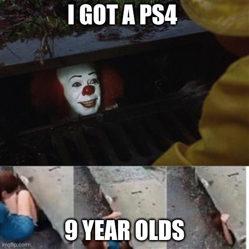pennywise in sewer | I GOT A PS4; 9 YEAR OLDS | image tagged in pennywise in sewer | made w/ Imgflip meme maker