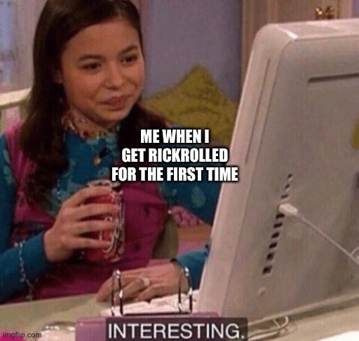 NeVeR gOnNa GiVe YoU uP | ME WHEN I GET RICKROLLED FOR THE FIRST TIME | image tagged in icarly interesting,lol,funny memes | made w/ Imgflip meme maker
