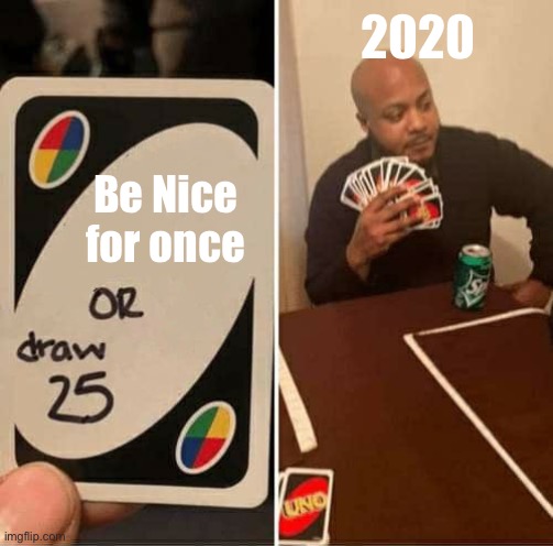 UNO Draw 25 Cards | 2020; Be Nice for once | image tagged in memes,uno draw 25 cards | made w/ Imgflip meme maker