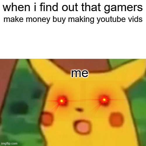 hoot hoot | when i find out that gamers; make money buy making youtube vids; me | image tagged in memes,surprised pikachu | made w/ Imgflip meme maker