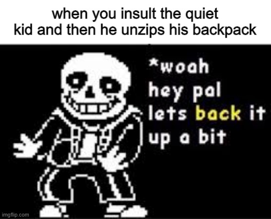 ruh roh |  when you insult the quiet kid and then he unzips his backpack | image tagged in woah hey pal lets back it up a bit | made w/ Imgflip meme maker