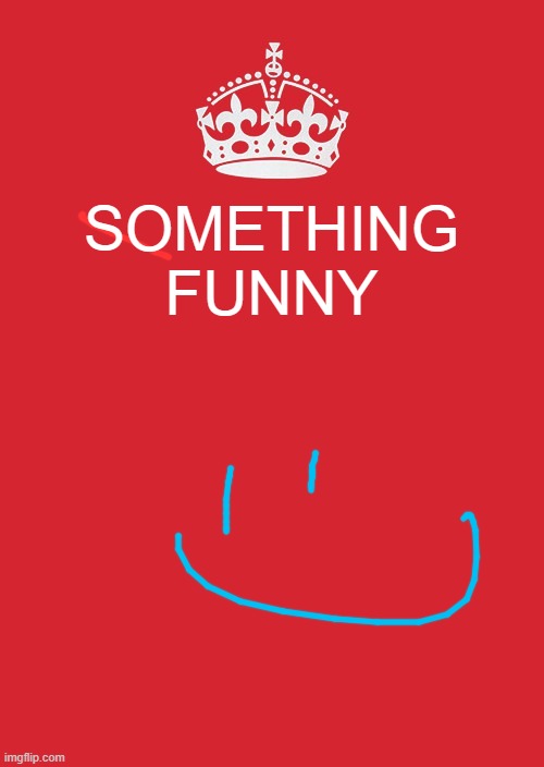 haha big funny | SOMETHING FUNNY | image tagged in memes,keep calm and carry on red | made w/ Imgflip meme maker