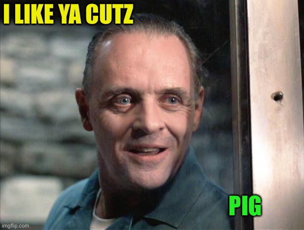 Hannibal Lecter | I LIKE YA CUTZ PIG | image tagged in hannibal lecter | made w/ Imgflip meme maker