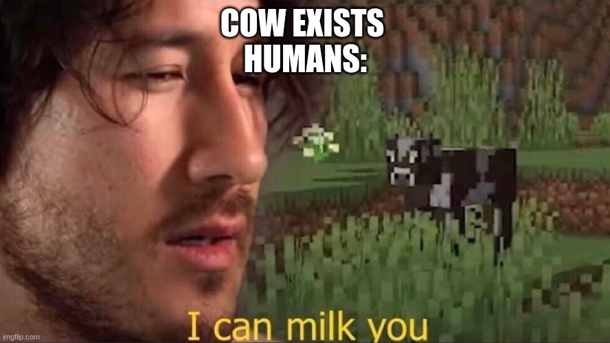 I can milk you (template) | COW EXISTS 
HUMANS: | image tagged in i can milk you template | made w/ Imgflip meme maker