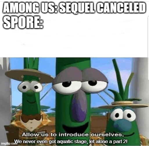 Allow us to introduce ourselves | SPORE:; AMONG US: SEQUEL CANCELED; We never even got aquatic stage, let alone a part 2! | image tagged in allow us to introduce ourselves | made w/ Imgflip meme maker