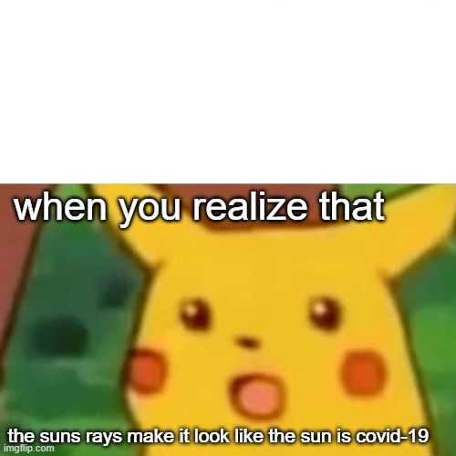 Surprised Pikachu | when you realize that; the suns rays make it look like the sun is covid-19 | image tagged in memes,surprised pikachu | made w/ Imgflip meme maker