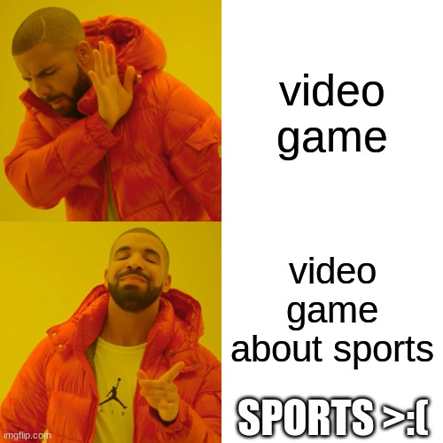 Drake Hotline Bling | video game; video game about sports; SPORTS >:( | image tagged in memes,drake hotline bling | made w/ Imgflip meme maker