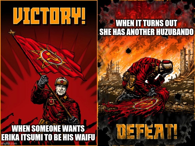 CC Red Alert 3 Soviet anime meme | WHEN IT TURNS OUT SHE HAS ANOTHER HUZUBANDO; WHEN SOMEONE WANTS ERIKA ITSUMI TO BE HIS WAIFU | image tagged in command and conquer red alert 3 soviet union victory and defeat,anime | made w/ Imgflip meme maker