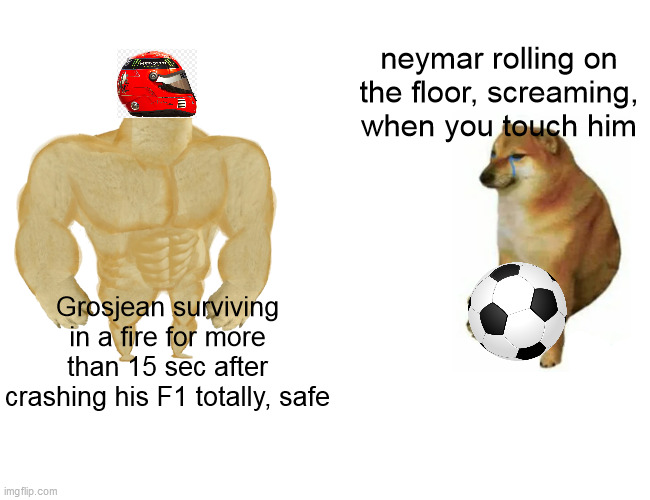 noice helmet | neymar rolling on the floor, screaming, when you touch him; Grosjean surviving in a fire for more than 15 sec after crashing his F1 totally, safe | image tagged in memes,buff doge vs cheems | made w/ Imgflip meme maker
