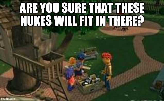 Sid The Science Kid The Tree House |  ARE YOU SURE THAT THESE NUKES WILL FIT IN THERE? | image tagged in sid the science kid the tree house | made w/ Imgflip meme maker